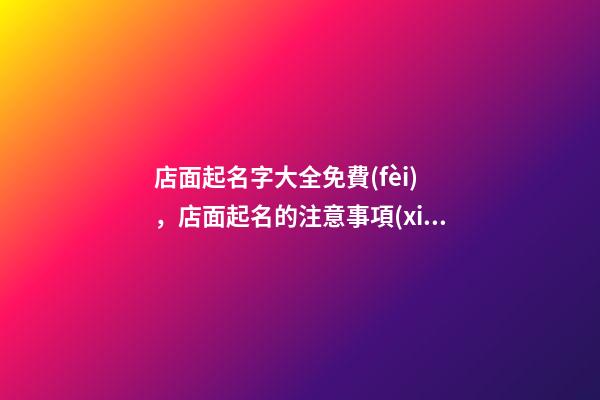 店面起名字大全免費(fèi)，店面起名的注意事項(xiàng)是什么？
